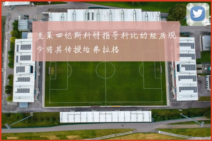 克莱回忆斯科特指导科比的经历现今将其传授给弗拉格
