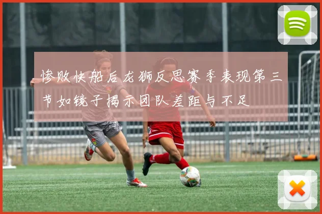 惨败快船后龙狮反思赛季表现第三节如镜子揭示团队差距与不足