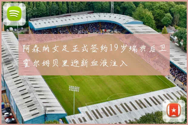 阿森纳女足正式签约19岁瑞典后卫霍尔姆贝里迎新血液注入