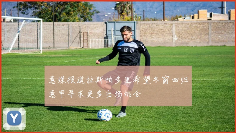 意媒报道拉斯帕多里希望冬窗回归意甲寻求更多出场机会