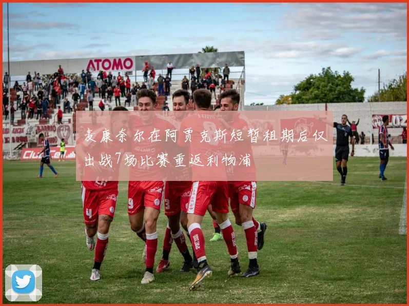 麦康奈尔在阿贾克斯短暂租期后仅出战7场比赛重返利物浦