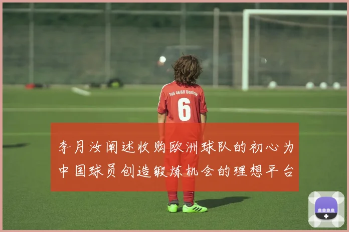 李月汝阐述收购欧洲球队的初心为中国球员创造锻炼机会的理想平台