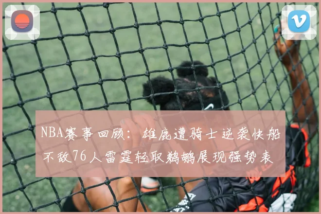 NBA赛事回顾：雄鹿遭骑士逆袭快船不敌76人雷霆轻取鹈鹕展现强势表现