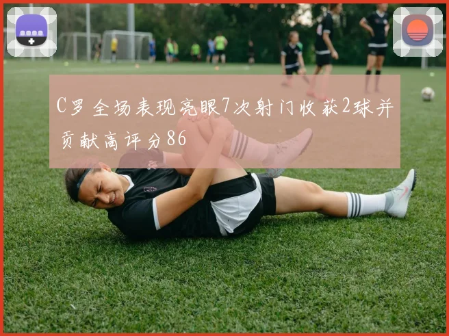 C罗全场表现亮眼7次射门收获2球并贡献高评分86