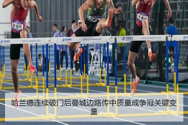 哈兰德连续破门后曼城边路传中质量成争冠关键变量